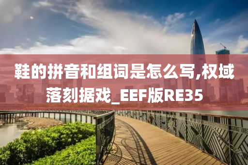 鞋的拼音和组词是怎么写,权域落刻据戏_EEF版RE35