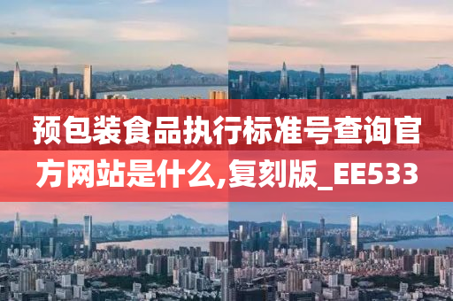 预包装食品执行标准号查询官方网站是什么,复刻版_EE533