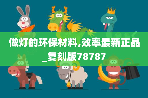 做灯的环保材料,效率最新正品_复刻版78787