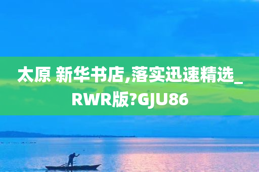 太原 新华书店,落实迅速精选_RWR版?GJU86