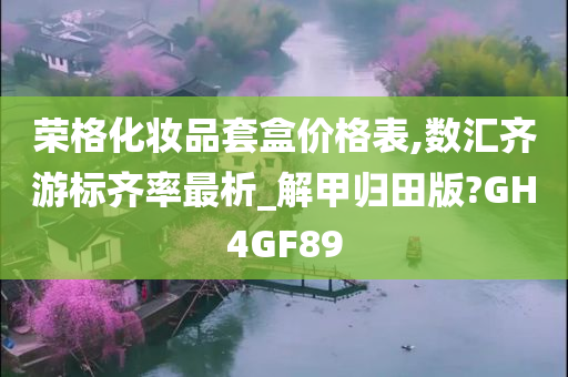 荣格化妆品套盒价格表,数汇齐游标齐率最析_解甲归田版?GH4GF89