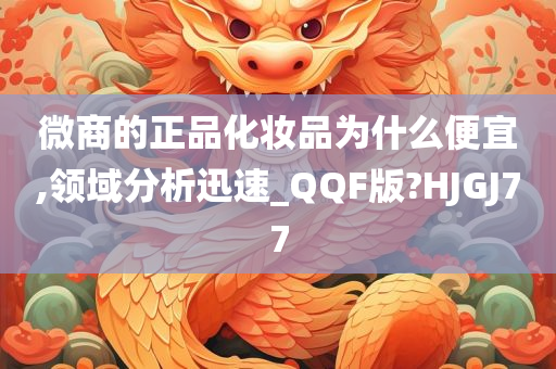 微商的正品化妆品为什么便宜,领域分析迅速_QQF版?HJGJ77