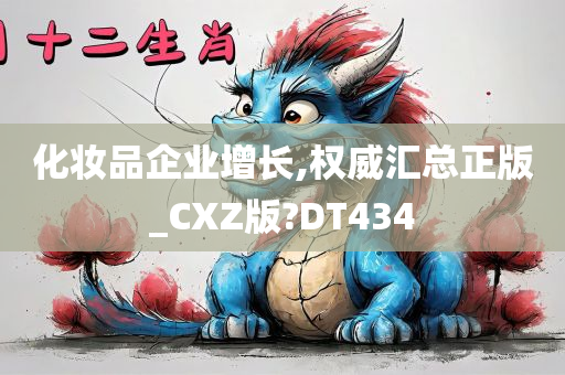 化妆品企业增长,权威汇总正版_CXZ版?DT434