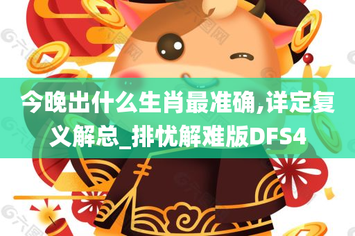 今晚出什么生肖最准确,详定复义解总_排忧解难版DFS4