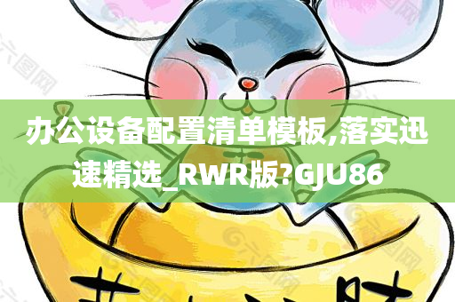 办公设备配置清单模板,落实迅速精选_RWR版?GJU86