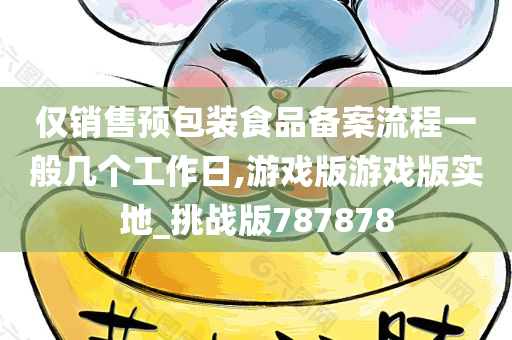 仅销售预包装食品备案流程一般几个工作日,游戏版游戏版实地_挑战版787878