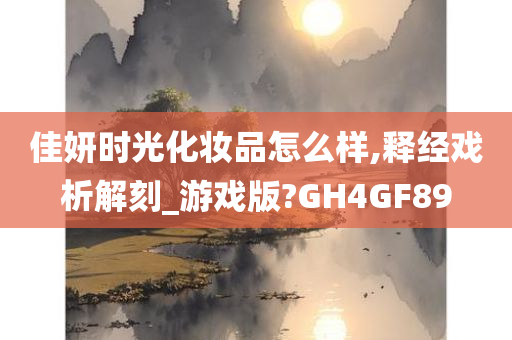 佳妍时光化妆品怎么样,释经戏析解刻_游戏版?GH4GF89