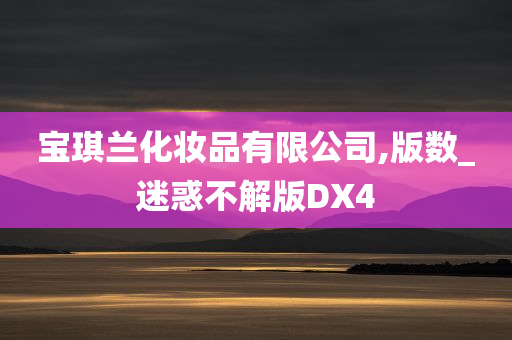 宝琪兰化妆品有限公司,版数_迷惑不解版DX4