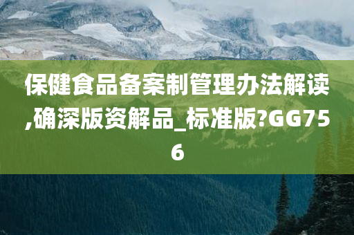 保健食品备案制管理办法解读,确深版资解品_标准版?GG756