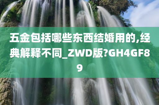 五金包括哪些东西结婚用的,经典解释不同_ZWD版?GH4GF89