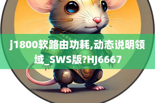 j1800软路由功耗,动态说明领域_SWS版?HJ6667