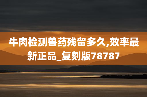 牛肉检测兽药残留多久,效率最新正品_复刻版78787