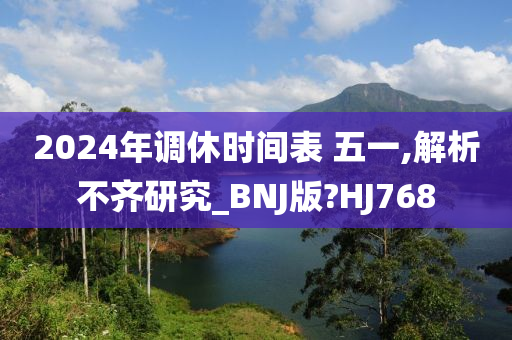 2024年调休时间表 五一,解析不齐研究_BNJ版?HJ768