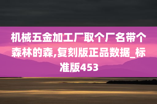 机械五金加工厂取个厂名带个森林的森,复刻版正品数据_标准版453