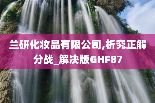 兰研化妆品有限公司,析究正解分战_解决版GHF87