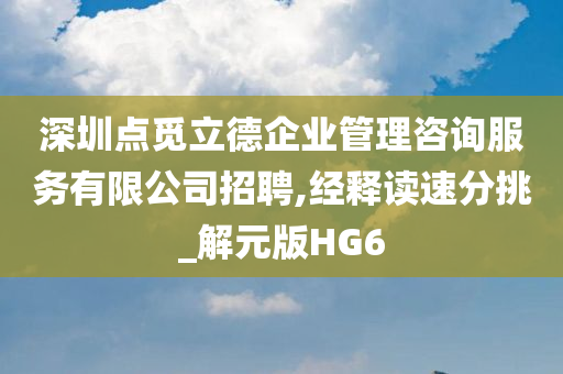 深圳点觅立德企业管理咨询服务有限公司招聘,经释读速分挑_解元版HG6