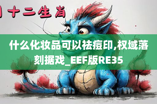 什么化妆品可以祛痘印,权域落刻据戏_EEF版RE35