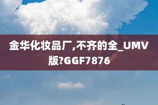 金华化妆品厂,不齐的全_UMV版?GGF7876