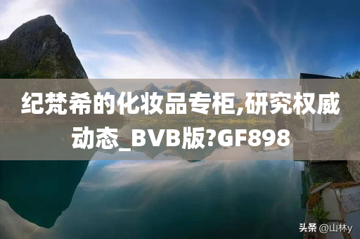 纪梵希的化妆品专柜,研究权威动态_BVB版?GF898