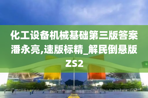 化工设备机械基础第三版答案潘永亮,速版标精_解民倒悬版ZS2