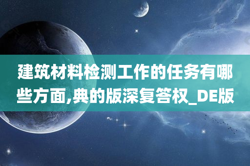 建筑材料检测工作的任务有哪些方面,典的版深复答权_DE版