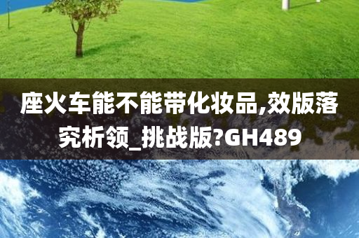 座火车能不能带化妆品,效版落究析领_挑战版?GH489