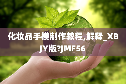 化妆品手模制作教程,解释_XBJY版?JMF56