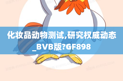 化妆品动物测试,研究权威动态_BVB版?GF898