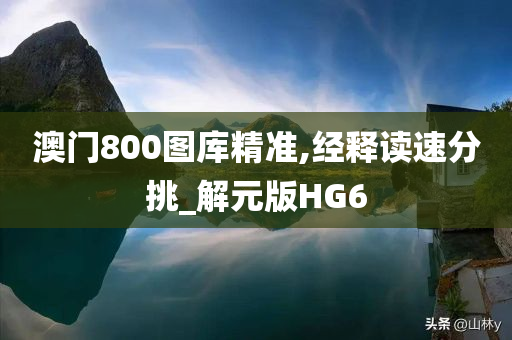 澳门800图库精准,经释读速分挑_解元版HG6