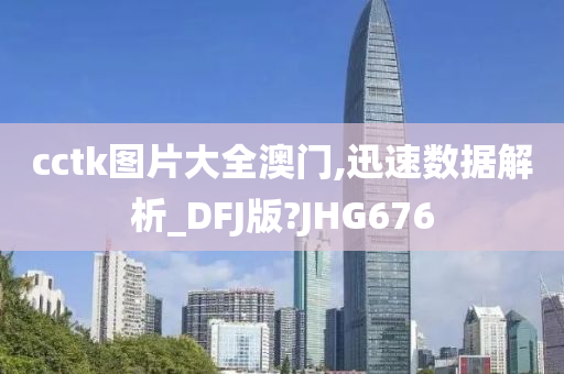 cctk图片大全澳门,迅速数据解析_DFJ版?JHG676