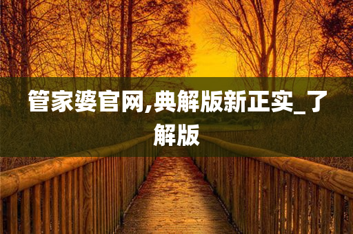 管家婆官网,典解版新正实_了解版