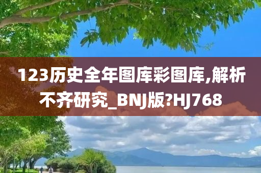 123历史全年图库彩图库,解析不齐研究_BNJ版?HJ768