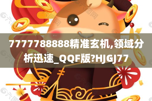 7777788888精准玄机,领域分析迅速_QQF版?HJGJ77