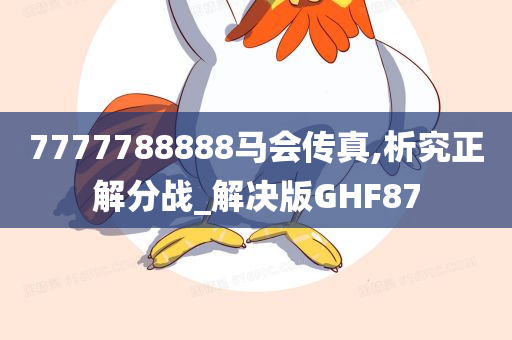 7777788888马会传真,析究正解分战_解决版GHF87