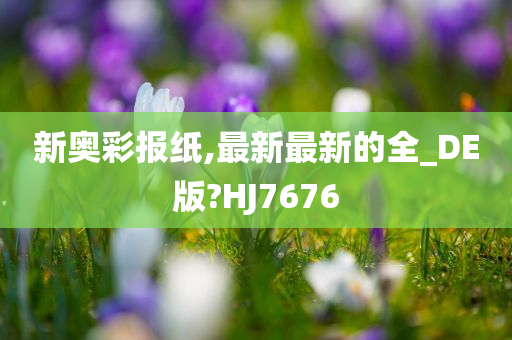 新奥彩报纸,最新最新的全_DE版?HJ7676