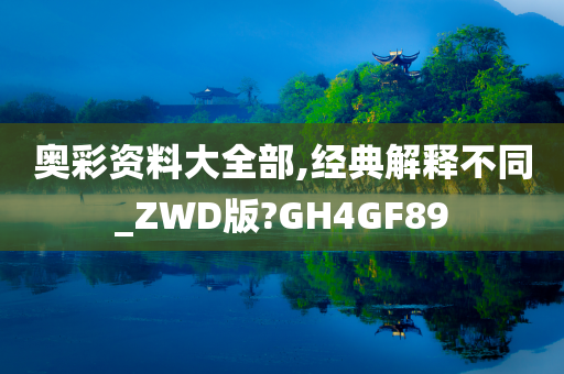 奥彩资料大全部,经典解释不同_ZWD版?GH4GF89