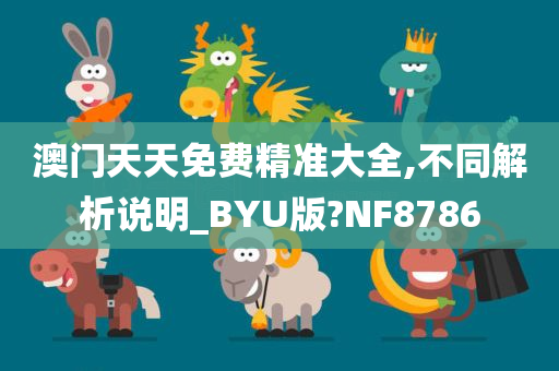 澳门天天免费精准大全,不同解析说明_BYU版?NF8786