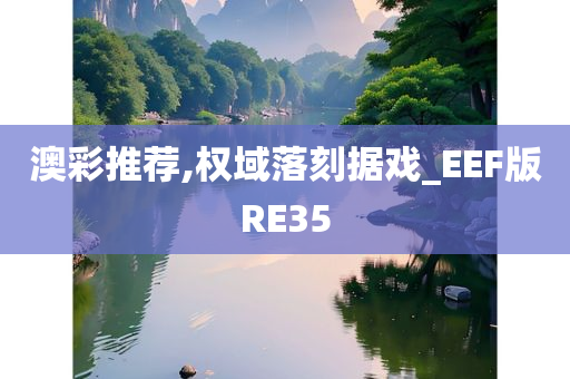 澳彩推荐,权域落刻据戏_EEF版RE35