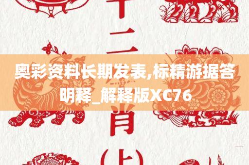 奥彩资料长期发表,标精游据答明释_解释版XC76