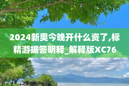 2024新奥今晚开什么资了,标精游据答明释_解释版XC76