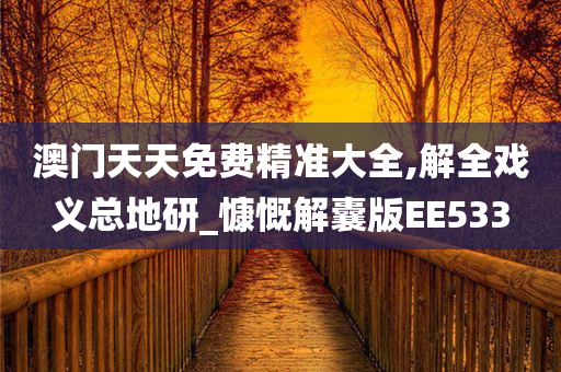 澳门天天免费精准大全,解全戏义总地研_慷慨解囊版EE533