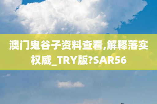 澳门鬼谷子资料查看,解释落实权威_TRY版?SAR56