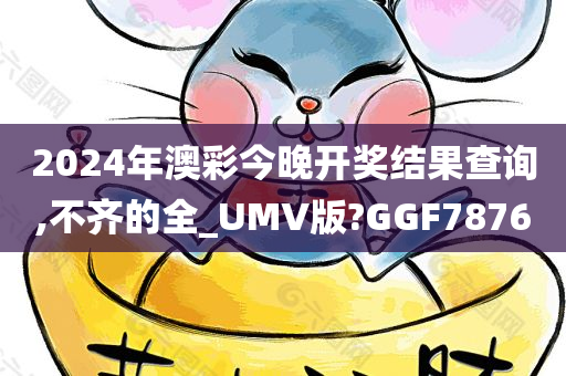 2024年澳彩今晚开奖结果查询,不齐的全_UMV版?GGF7876