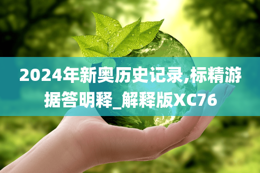 2024年新奥历史记录,标精游据答明释_解释版XC76