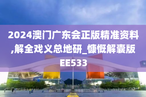 2024澳门广东会正版精准资料,解全戏义总地研_慷慨解囊版EE533