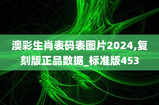 澳彩生肖表码表图片2024,复刻版正品数据_标准版453