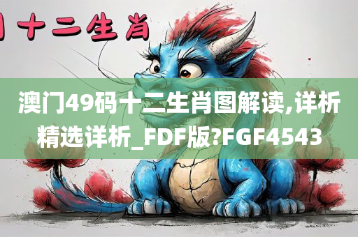 澳门49码十二生肖图解读,详析精选详析_FDF版?FGF4543