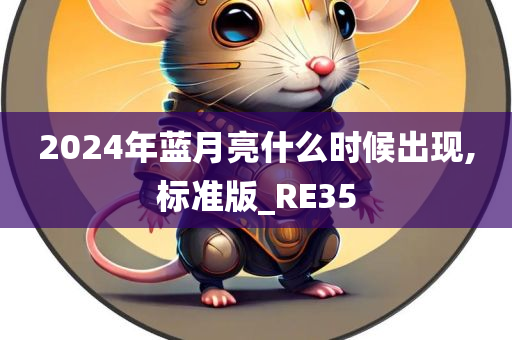 2024年蓝月亮什么时候出现,标准版_RE35