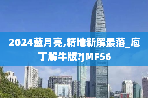 2024蓝月亮,精地新解最落_庖丁解牛版?JMF56