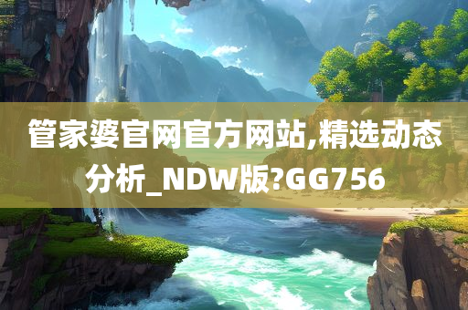 管家婆官网官方网站,精选动态分析_NDW版?GG756